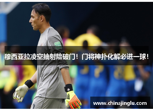 穆西亚拉凌空抽射险破门！门将神扑化解必进一球！